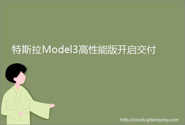 特斯拉Model3高性能版开启交付
